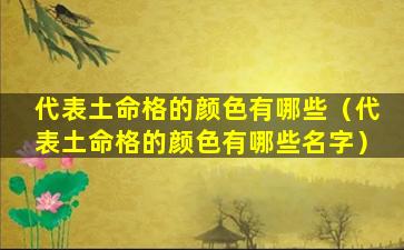 代表土命格的颜色有哪些（代表土命格的颜色有哪些名字）