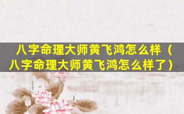 八字命理大师黄飞鸿怎么样（八字命理大师黄飞鸿怎么样了）
