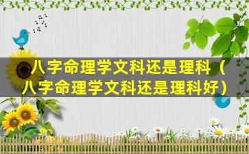 八字命理学文科还是理科（八字命理学文科还是理科好）