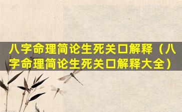 八字命理简论生死关口解释（八字命理简论生死关口解释大全）