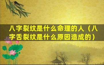八字裂纹是什么命理的人（八字舌裂纹是什么原因造成的）