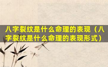 八字裂纹是什么命理的表现（八字裂纹是什么命理的表现形式）