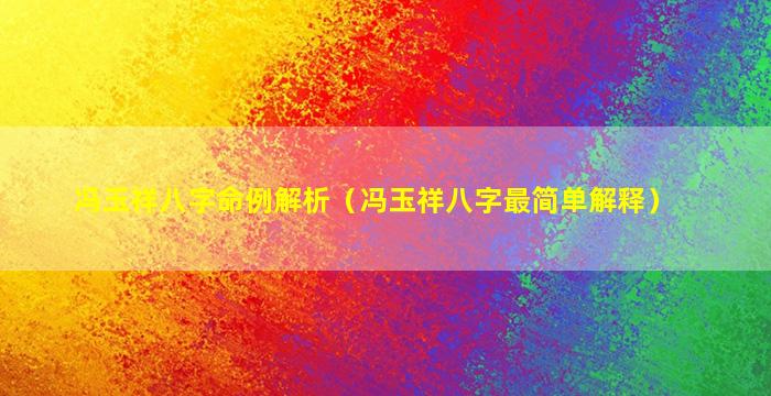 冯玉祥八字命例解析（冯玉祥八字最简单解释）