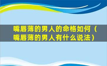 嘴唇薄的男人的命格如何（嘴唇薄的男人有什么说法）