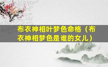 布衣神相叶梦色命格（布衣神相梦色是谁的女儿）
