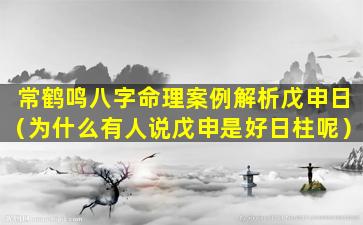 常鹤鸣八字命理案例解析戊申日（为什么有人说戊申是好日柱呢）
