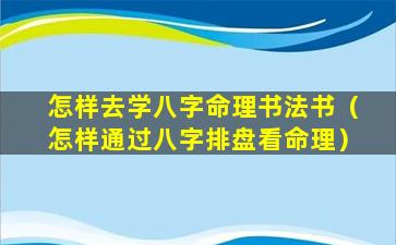 怎样去学八字命理书法书（怎样通过八字排盘看命理）