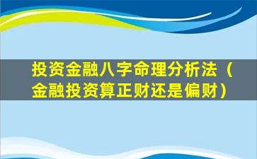 投资金融八字命理分析法（金融投资算正财还是偏财）