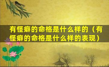 有怪癖的命格是什么样的（有怪癖的命格是什么样的表现）