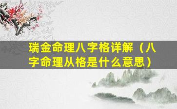 瑞金命理八字格详解（八字命理从格是什么意思）