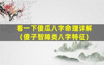 看一下傻瓜八字命理详解（傻子智障类八字特征）
