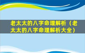 老太太的八字命理解析（老太太的八字命理解析大全）
