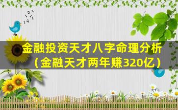 金融投资天才八字命理分析（金融天才两年赚320亿）