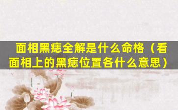 面相黑痣全解是什么命格（看面相上的黑痣位置各什么意思）